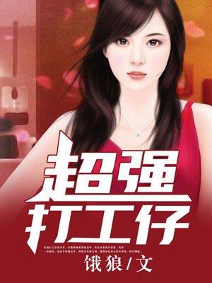 我要看超强打工仔未删剪的全文