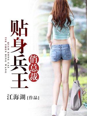 贴身兵王俏总裁全文免费阅读(江海潮)
