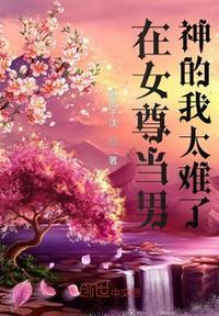 在女尊当男神的我太难了免费阅读