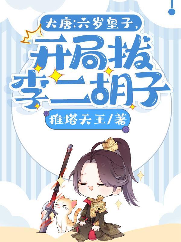 大唐六岁皇子开局拔李二胡子TXT
