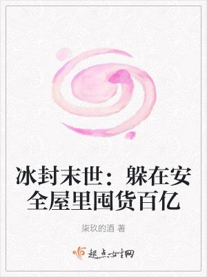 冰封末世躲在安全屋里囤货百亿免