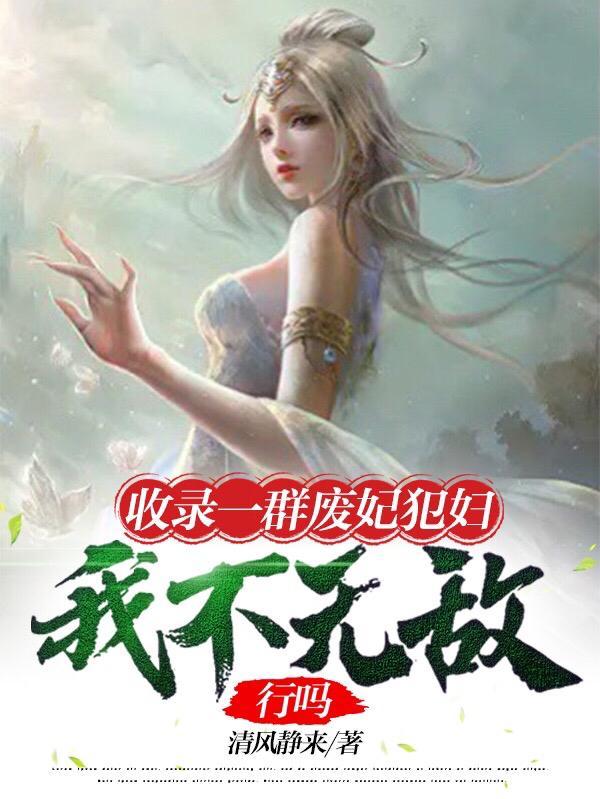 收录一群废妃犯妇我不无敌行吗同类型