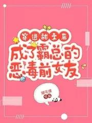 穿进甜文后成了霸总的恶毒前女友正版
