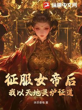 征服女帝后我获得了混沌神鼎大结局