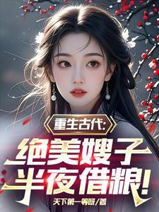 重生古代绝美嫂子半夜借粮林萧颜若曦