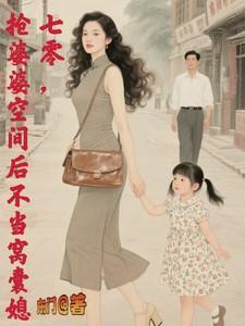 抢婆婆空间后不再当窝囊媳笔趣最新章节