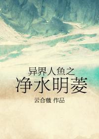 异界人鱼之净水明菱免费阅读无弹窗