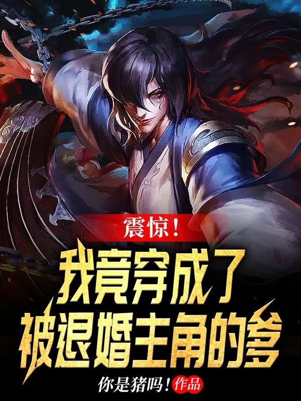 震惊!我竟穿成了被退婚主角的爹