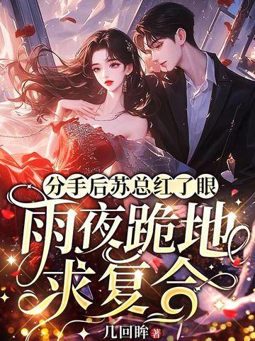 分手后苏总红了眼,雨夜跪地求复合